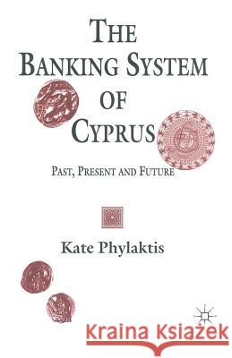 The Banking System of Cyprus: Past, Present and Future Phylaktis, Kate 9781349128709 Palgrave MacMillan