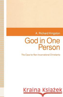 God in One Person: The Case for Non-Incarnational Christianity A.Richard Kingston, Jo Campling 9781349131006 Palgrave Macmillan