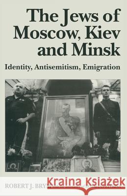 The Jews of Moscow, Kiev and Minsk: Identity, Antisemitism, Emigration Brym, Robert J. 9781349135172