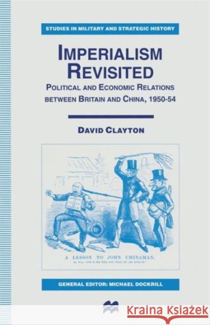 Imperialism Revisited: Political and Economic Relations Between Britain and China, 1950-54 Clayton, David 9781349138319