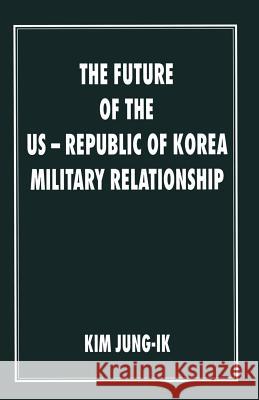 The Future of the Us-Republic of Korea Military Relationship Jung-Ik, Kim 9781349139125 Palgrave MacMillan