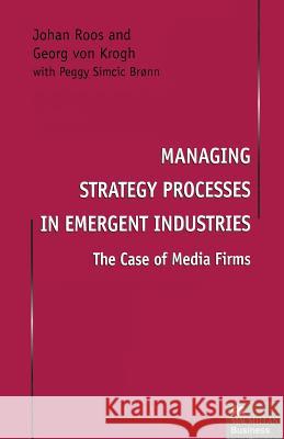 Managing Strategy Processes in Emergent Industries: The Case of Media Firms Roos, Johan 9781349141494