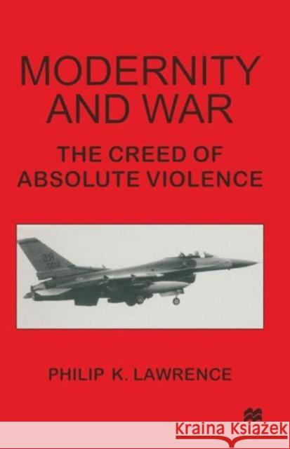 Modernity and War: The Creed of Absolute Violence Lawrence, Philip K. 9781349142200 Palgrave MacMillan