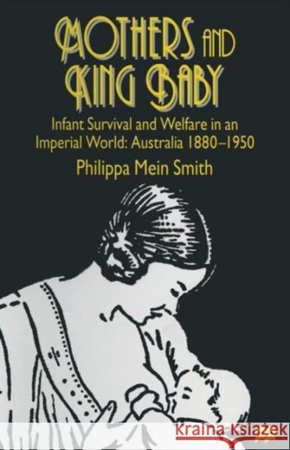 Mothers and King Baby: Infant Survival and Welfare in an Imperial World: Australia 1880-1950 Smith, Philippa Mein 9781349143061