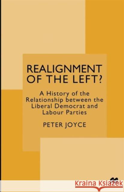 Realignment of the Left?: A History of the Relationship Between the Liberal Democrat and Labour Parties Joyce, Peter 9781349143559