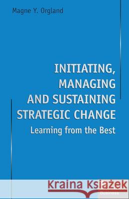 Initiating, Managing and Sustaining Strategic Change: Learning from the Best Orgland, Magne Y. 9781349144723 Palgrave MacMillan