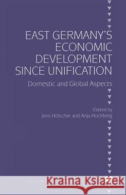 East Germany's Economic Development Since Unification: Domestic and Global Aspects Hochberg, Anja 9781349147076 Palgrave MacMillan