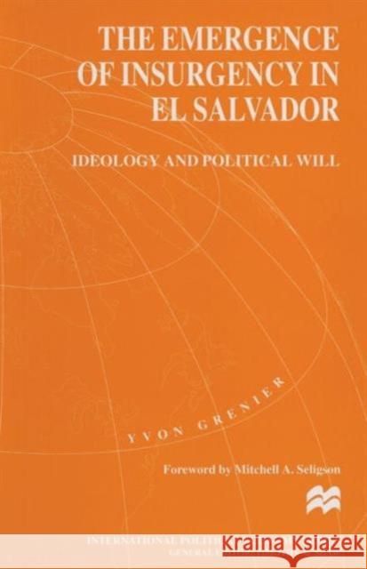 The Emergence of Insurgency in El Salvador: Ideology and Political Will Grenier, Yvon 9781349148356