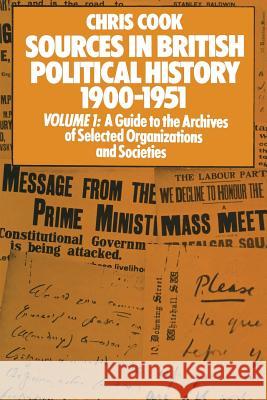 Sources in British Political History 1900-1951: Volume I: A Guide to the Archives of Selected Organisations and Societies Cook, Chris 9781349155651 Palgrave MacMillan