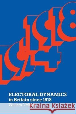 Electoral Dynamics in Britain Since 1918 Miller, William L. 9781349158539 Palgrave MacMillan