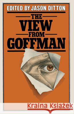 The View from Goffman Jason Ditton 9781349162703