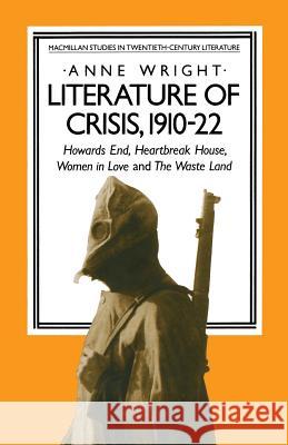 Literature of Crisis, 1910-22: Howards End, Heartbreak House, Women in Love and the Waste Land Wright, Anne 9781349174515 Palgrave MacMillan