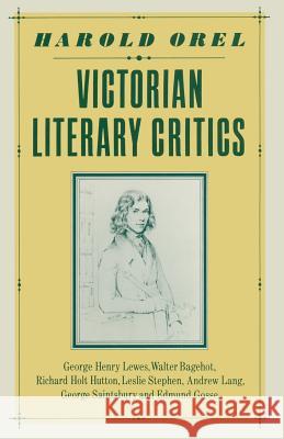 Victorian Literary Critics: George Henry Lewes, Walter Bagehot, Richard Holt Hutton, Leslie Stephen, Andrew Lang, George Saintsbury and Edmund Gos Orel, Harold 9781349174607
