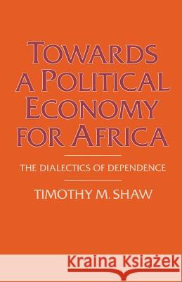 Towards a Political Economy for Africa: The Dialectics of Dependence Shaw, Timothy M. 9781349177493