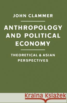 Anthropology and Political Economy: Theoretical and Asian Perspectives Clammer, John 9781349179459