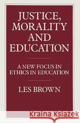 Justice, Morality and Education: A New Focus in Ethics in Education Brown, Les 9781349180042 Palgrave MacMillan