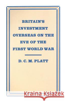 Britain's Investment Overseas on the Eve of the First World War: The Use and Abuse of Numbers Platt, D. C. M. 9781349182565 Palgrave MacMillan
