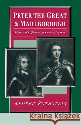 Peter the Great and Marlborough: Politics and Diplomacy in Converging Wars Rothstein, Andrew 9781349183326