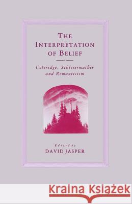 The Interpretation of Belief: Coleridge, Schleiermacher and Romanticism Jasper, D. 9781349183357 Palgrave MacMillan