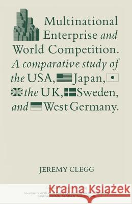 Multinational Enterprise and World Competition: A Comparative Study of the Usa, Japan, the Uk, Sweden and West Germany Clegg, J. 9781349187201 Palgrave MacMillan