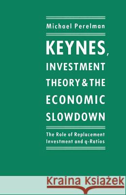 Keynes, Investment Theory and the Economic Slowdown: The Role of Replacement Investment and Q-Ratios Perelman, Michael 9781349199426