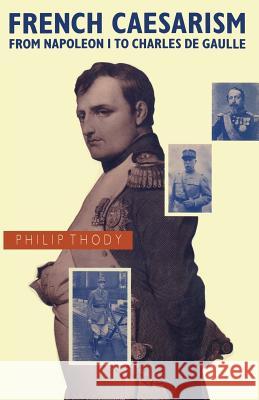 French Caesarism from Napoleon I to Charles de Gaulle Philip Thody 9781349200917