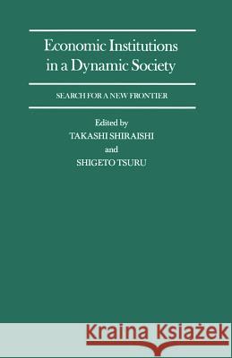 Economic Institutions in a Dynamic Society: Search for a New Frontier: Proceedings of a Conference Held by the International Economic Association in T Shiraishi, Takashi 9781349200993 Palgrave MacMillan