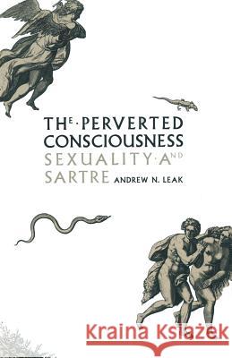 The Perverted Consciousness: Sexuality and Sartre Leak, Andrew N. 9781349203000 Palgrave MacMillan