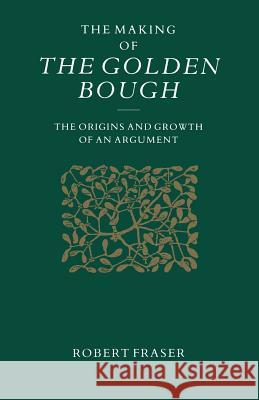 The Making of the Golden Bough: The Origins and Growth of an Argument Fraser, Robert 9781349207220