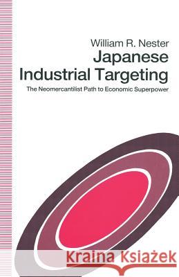 Japanese Industrial Targeting: The Neomercantilist Path to Economic Superpower Nester, William R. 9781349212866 Palgrave MacMillan