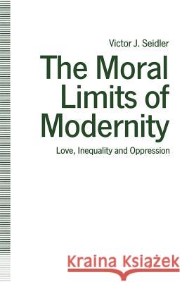 The Moral Limits of Modernity: Love, Inequality and Oppression Seidler, Victor J. 9781349212989 Palgrave MacMillan