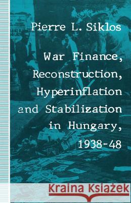 War Finance, Reconstruction, Hyperinflation and Stabilization in Hungary, 1938-48 Pierre L. Siklos 9781349213276 Palgrave MacMillan