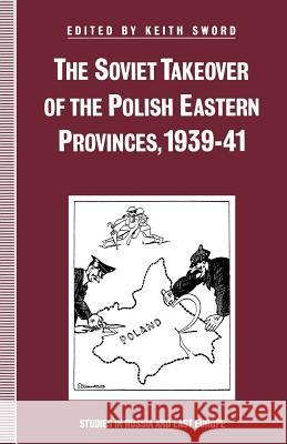 The Soviet Takeover of the Polish Eastern Provinces, 1939-41 Keith Sword 9781349213818 Palgrave MacMillan