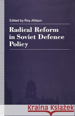 Radical Reform in Soviet Defence Policy: Selected Papers from the Fourth World Congress for Soviet and East European Studies, Harrogate, 1990 Allison, R. 9781349217243 Palgrave MacMillan