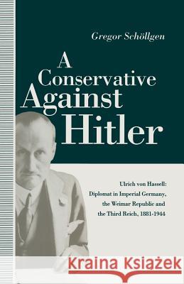 A Conservative Against Hitler: Ulrich Von Hassell: Diplomat in Imperial Germany, the Weimar Republic and the Third Reich, 1881-1944 Willmot, Louise 9781349217595 Palgrave MacMillan