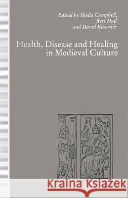 Health, Disease and Healing in Medieval Culture Sheila Campbell Bert Hall David Klausner 9781349218844