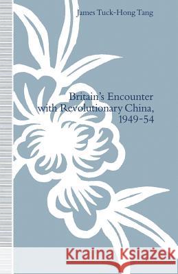 Britain's Encounter with Revolutionary China, 1949-54 James Tuck-Hon James Tuck Tang 9781349223510 Palgrave MacMillan