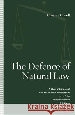 The Defence of Natural Law: A Study of the Ideas of Law and Justice in the Writings of Lon L. Fuller, Michael Oakeshot, F. A. Hayek, Ronald Dworki Covell, Charles 9781349223619 Palgrave MacMillan