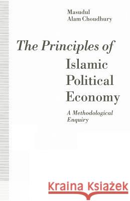 The Principles of Islamic Political Economy: A Methodological Enquiry Choudhury, Masudul Alam 9781349224418