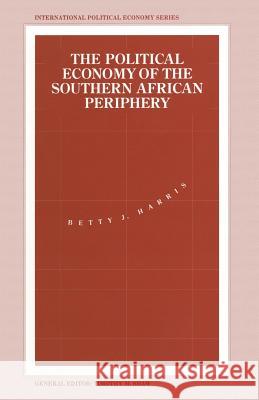 The Political Economy of the Southern African Periphery: Cottage Industries, Factories and Female Wage Labour in Swaziland Compared Harris, Betty J. 9781349224630 Palgrave MacMillan