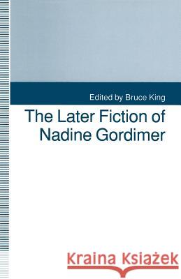 The Later Fiction of Nadine Gordimer Bruce King 9781349226849
