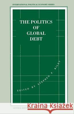 The Politics of Global Debt Stephen P. Riley 9781349228225 Palgrave MacMillan