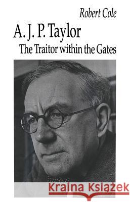 A. J. P. Taylor: The Traitor Within the Gates Cole, Robert 9781349230259
