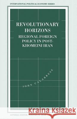 Revolutionary Horizons: Regional Foreign Policy in Post-Khomeini Iran Calabrese, John 9781349234431