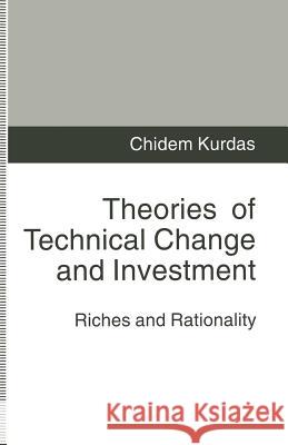 Theories of Technical Change and Investment: Riches and Rationality Kurdas, Chidem 9781349234769 Palgrave MacMillan