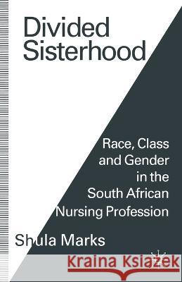 Divided Sisterhood: Race, Class and Gender in the South African Nursing Profession Marks, Shula 9781349236053 Palgrave Macmillan UK