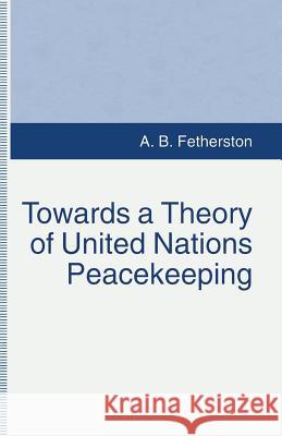 Towards a Theory of United Nations Peacekeeping A. B. Fetherston 9781349236442