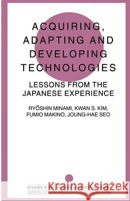 Acquiring, Adapting and Developing Technologies: Lessons from the Japanese Experience Kim, Kwan S. 9781349237777 Palgrave MacMillan