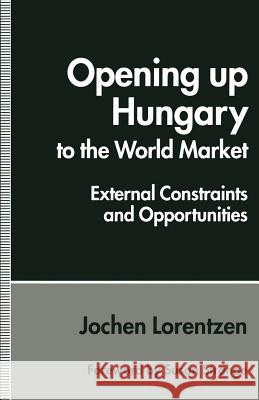 Opening Up Hungary to the World Market: External Constraints and Opportunities Lorentzen, Jochen 9781349238729 Palgrave MacMillan