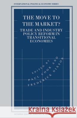 The Move to the Market?: Trade and Industry Policy Reform in Transitional Economies Cook, Paul 9781349240487
